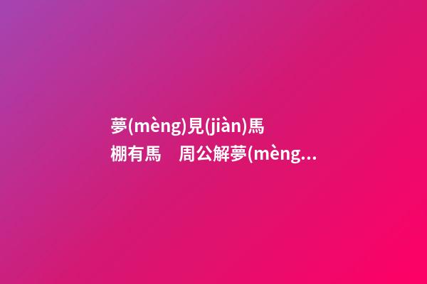 夢(mèng)見(jiàn)馬棚有馬　周公解夢(mèng)之夢(mèng)到馬棚有馬